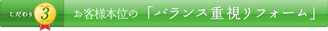 こだわり3 お客様本位の「バランス重視リフォーム」